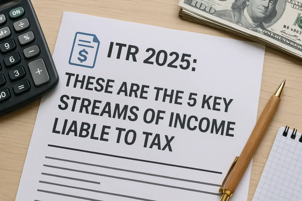 Current image: A tax document titled “ITR 2025: These Are the 5 Key Streams of Income Liable to Tax” placed on a wooden desk, surrounded by a calculator, a stack of US $100 bills, a gold-tipped wooden pen, and a spiral notebook, representing financial planning and income tax filing.