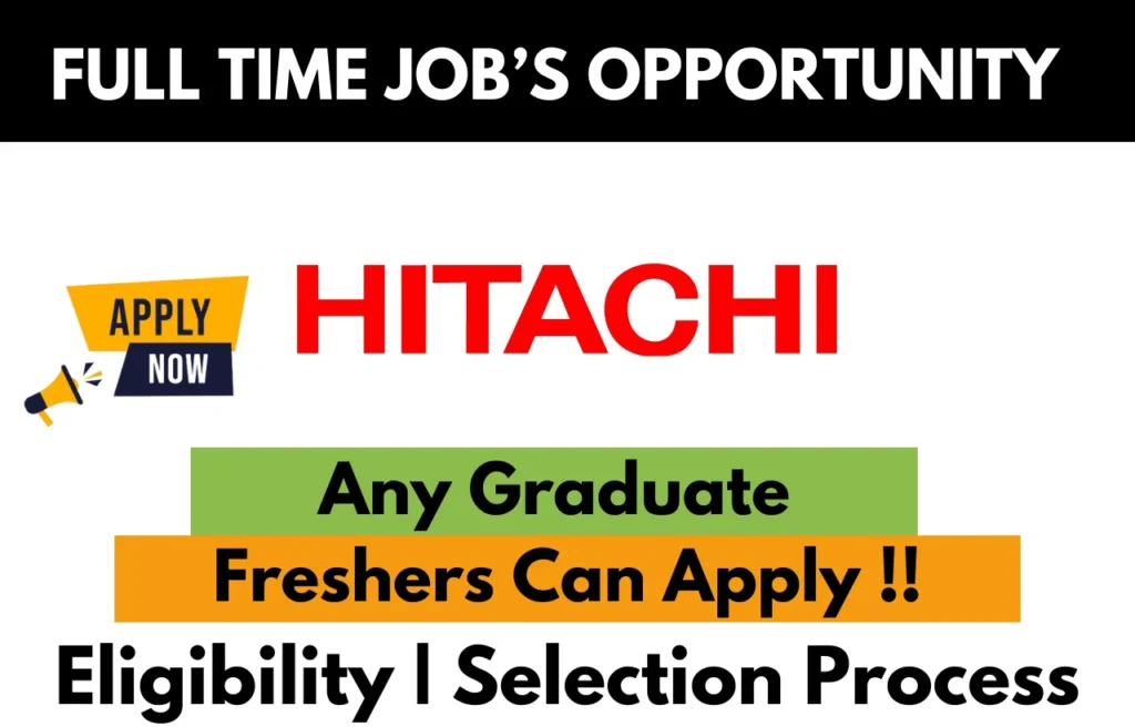 Full-time job opportunity at Hitachi for any graduate; freshers eligible to apply. Includes eligibility criteria and selection process details.