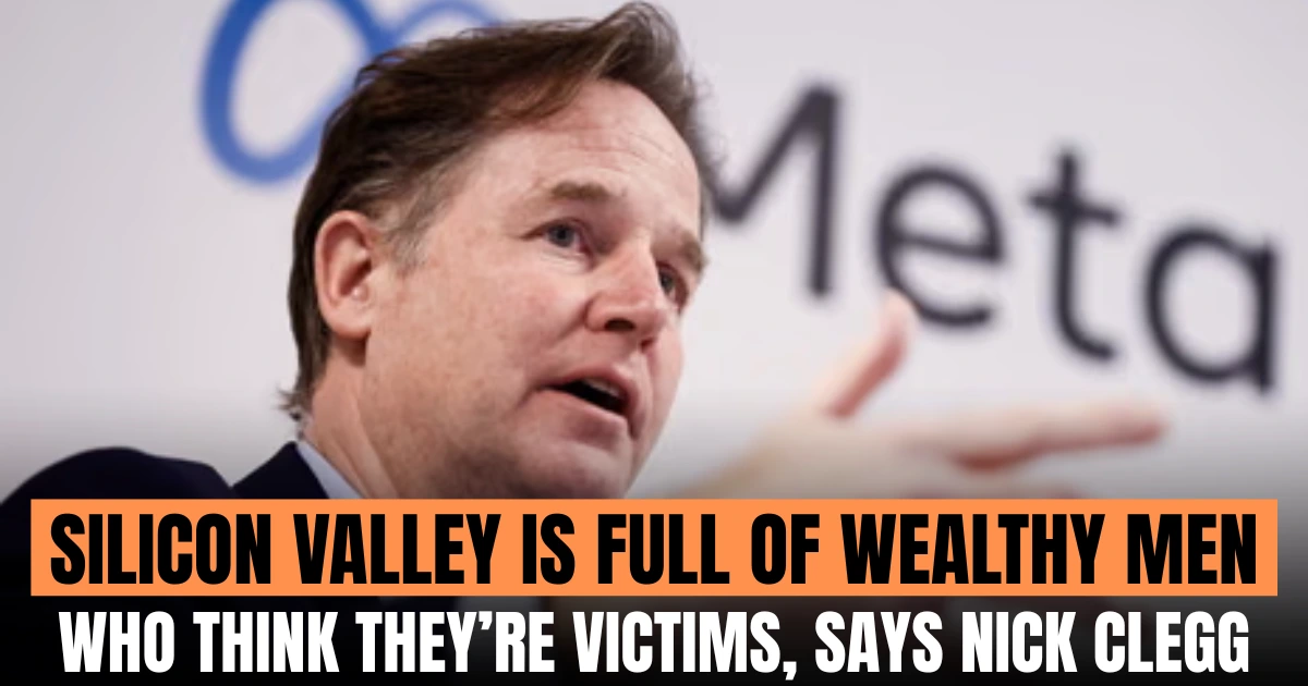 Silicon Valley Is Full of Wealthy Men Who Think They’re Victims, Says Nick Clegg
