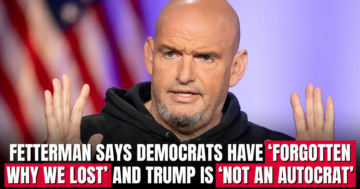 Fetterman says Democrats have ‘forgotten why we lost’ and Trump is ‘not an autocrat’