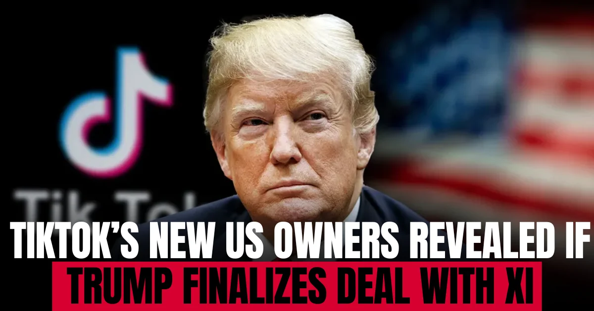 TikTok’s New US Owners Revealed if Trump Finalizes Deal with Xi
