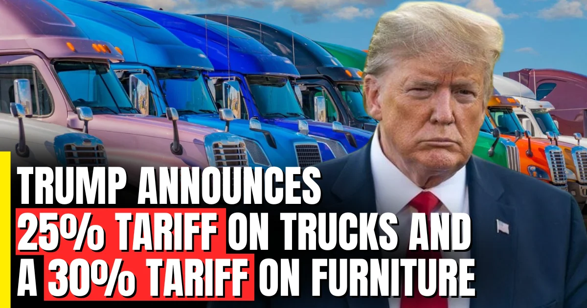 Trump announces a 25% tariff on trucks and a 30% tariff on furniture