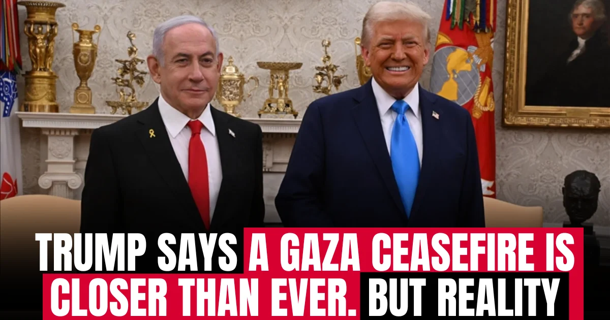 Trump says a Gaza ceasefire is closer than ever. The reality is more complicated