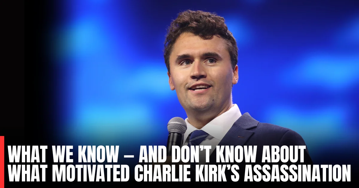 What We Know — and Don’t Know — About Charlie Kirk’s Assassination