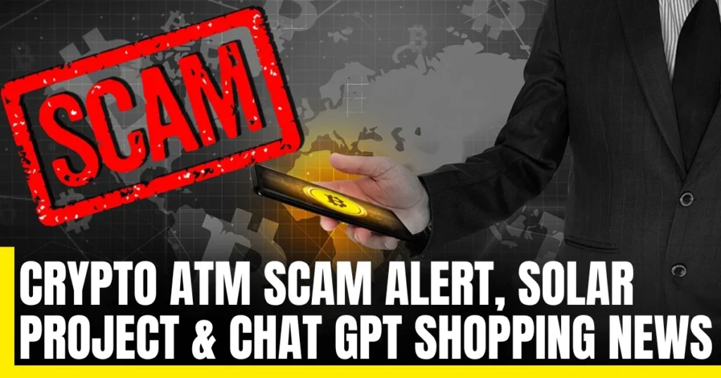 Crypto ATM Scam Alert, Solar Project & Chat GPT Shopping News
