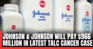 Johnson & Johnson Ordered to Pay $966 Million in Latest Talc Cancer Case