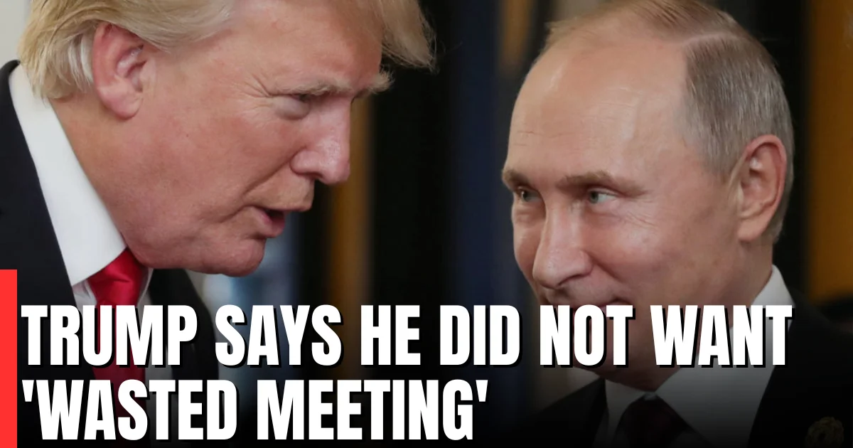 Trump Says He Did Not Want 'Wasted Meeting' After Plan for Putin Talks Shelved
