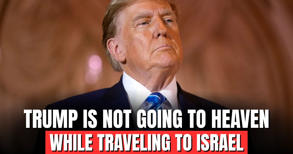 trump is not going to heaven while traveling to Israel.