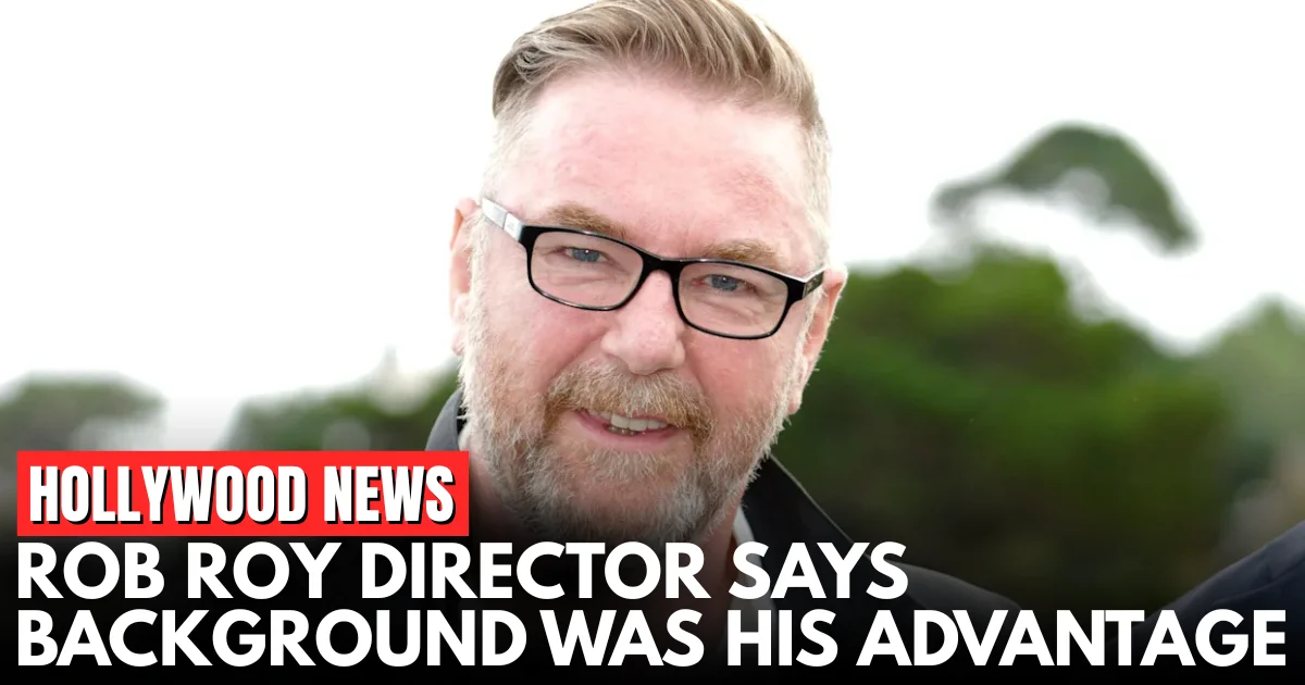 Rob Roy Director Working Class Background a Hollywood Bonus