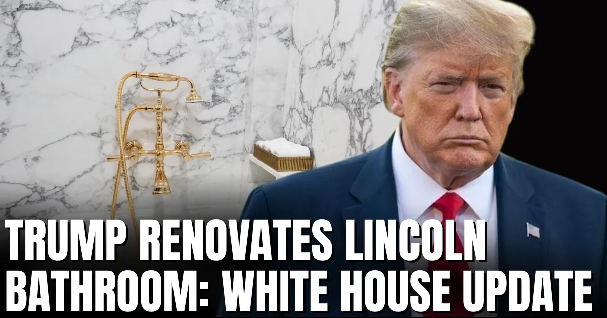 Trump Renovates Lincoln Bathroom White House Update